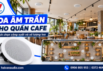 Hải Vân Audio Loa Âm Trần Cho Quán Cafe, Cửa Hàng – Cách Chọn Công Suất & Số Lượng Loa